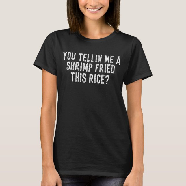 You Tellin Me a Shrimp Fried This Rice T-Shirt (Front)