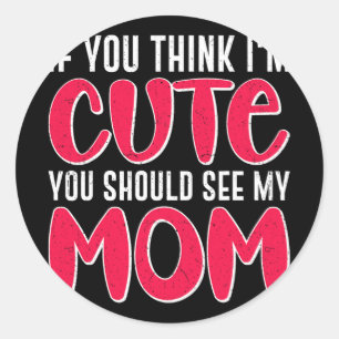 You Think I#39; #39;m Cute You Should See My Mom M Classic Round Sticker