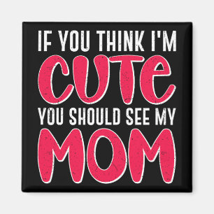 You Think I#39; #39;m Cute You Should See My Mom M Magnet
