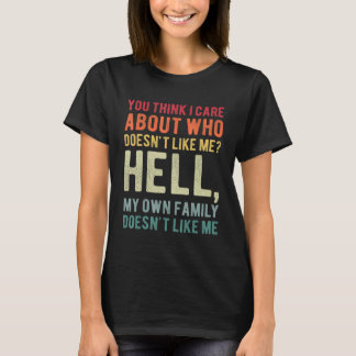 You Think I Care About Who Doesn't Like Me Hell My T-Shirt