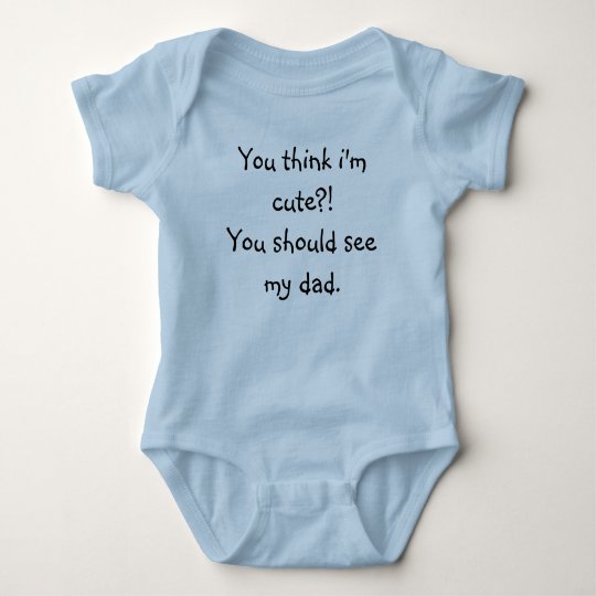 You think i'm cute?! You should see my dad. Baby Bodysuit