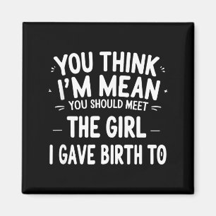 You Think I'm Mean You Should Meet The Girl I Gave Magnet