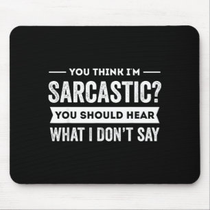 You Think I'm Sarcastic You Should Hear What I Don Mouse Pad