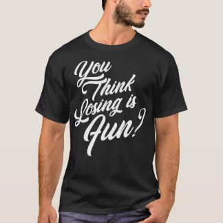 You Think Losing is Fun TShirt