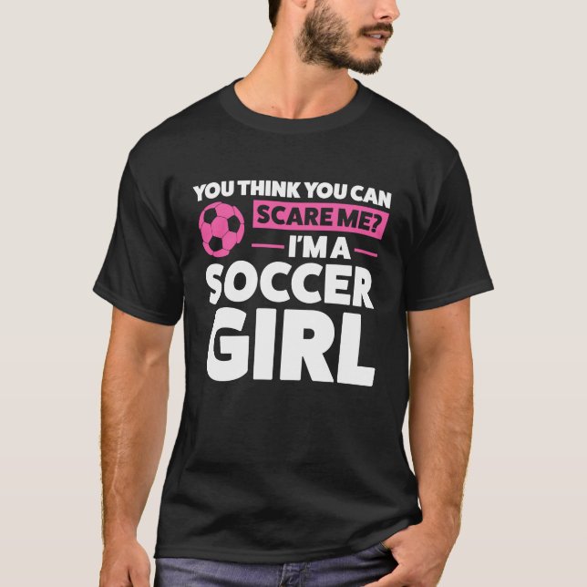 you think you can scare me I'm a soccer girl socce T-Shirt (Front)
