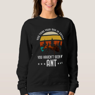 You Think Your Dog Is Cute Ant Ant Merch Sweatshirt