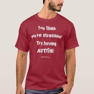 You think you're stressed?Try having AUTISM! T-Shirt