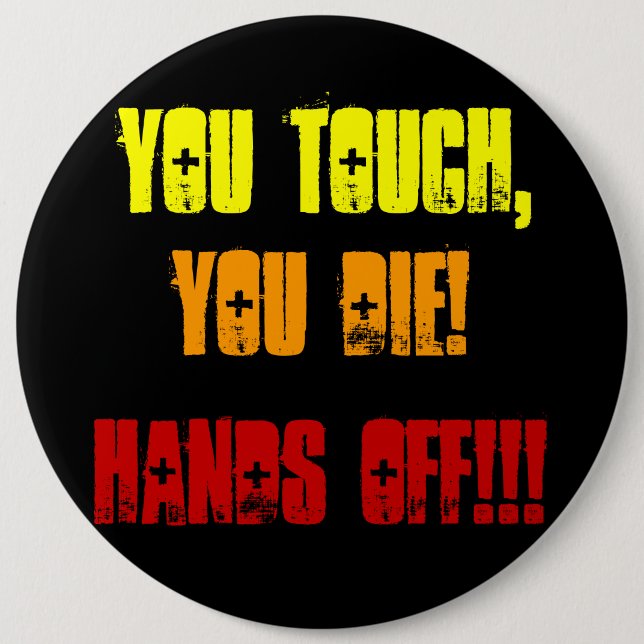 You Touch,, You Die!, Hands Off!!! 6 Inch Round Button (Front)