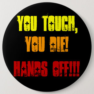 You Touch,, You Die!, Hands Off!!! 6 Inch Round Button