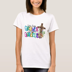 You Turn Grave Into Garden Christian Faith Jesus G T-Shirt
