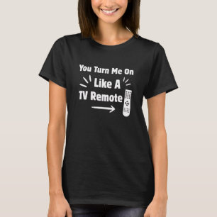 You Turn Me On Like A TV Remote Pun T-Shirt
