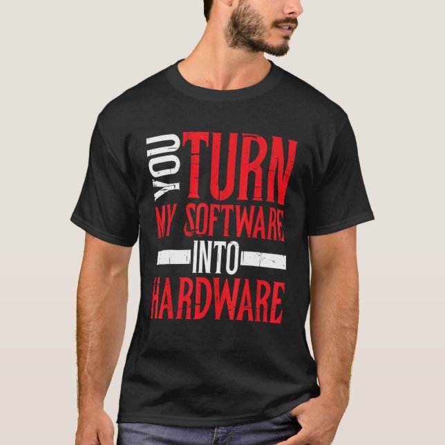You Turn My Software Into Hardware         T-Shirt (Front)
