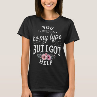 You Used To Be My Type But I Got Help T-Shirt