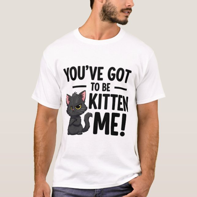 You`ve got to be Kitten Me T-Shirt (Front)