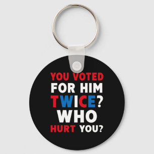 You Voted For Him Twice Who Hurt You - Anti-trump Keychain