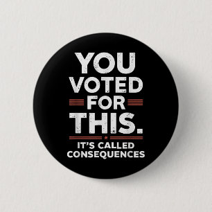 You Voted For This Its Called Consequences 2 Inch Round Button
