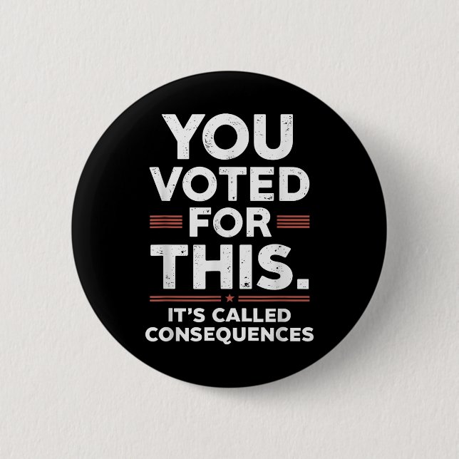You Voted For This Its Called Consequences  2 Inch Round Button (Front)