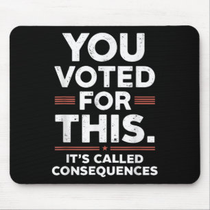 You Voted For This Its Called Consequences  Mouse Pad