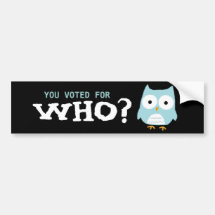 YOU VOTED FOR WHO? BUMPER STICKER