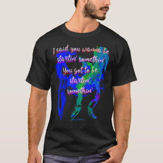 You wanna be startin' somethin' You got to be star T-Shirt