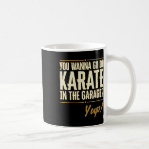 You Wanna Go Do Karate In The Garage - Yup Quote Coffee Mug