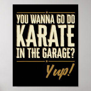 You Wanna Go Do Karate In The Garage - Yup Quote  Poster