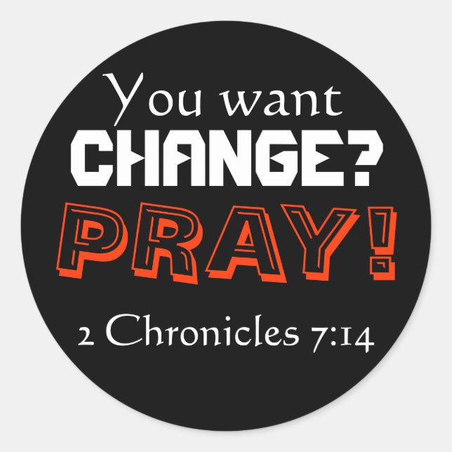 You want CHANGE? PRAY! (2 Chronicles 7:14) Classic Round Sticker (Front)
