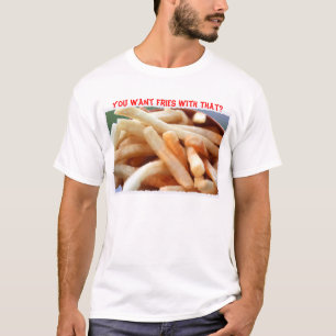 You Want Fries With That? T-Shirt