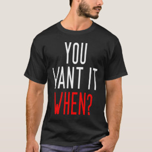 You Want It When  Coworker Slogan T-Shirt
