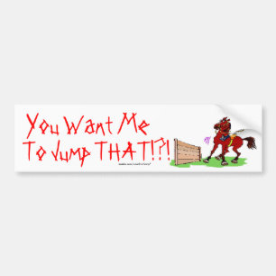You Want Me, To Jump THAT!?! Bumper Sticker