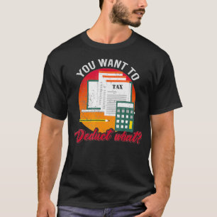 You Want To Deduct What Funny Tax Season _2 T-Shirt