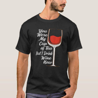 You Were My Cup Tea But I Drink Wine Wine Drinker T-Shirt
