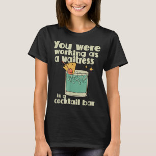 You Were Working As A Waitress In A Tail Bar _10 T-Shirt