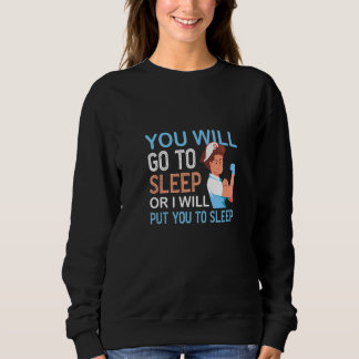 You Will Go To Sleep Anesthesiologist Medicine Sweatshirt