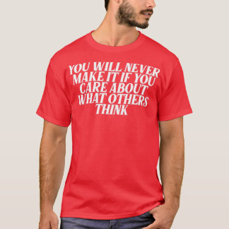 you will never make it you care about what others  T-Shirt