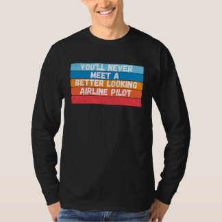 You Will Never Meet A Better Looking Airline Pilot T-Shirt