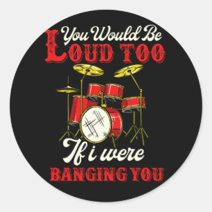 You Would Be Loud Too If I Were Banging Drummer Classic Round Sticker