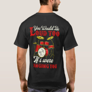 You Would Be Loud Too If I Were Banging Drummer T-Shirt