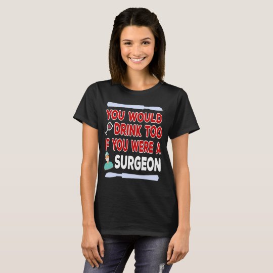 You Would Drink Too if You were a Surgeon T-Shirt