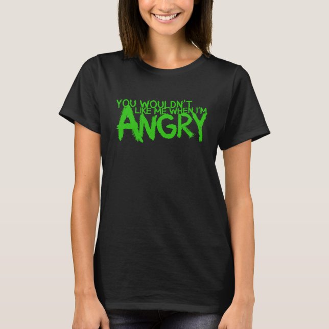 You Wouldn t Like Me When I m Angry T-Shirt (Front)