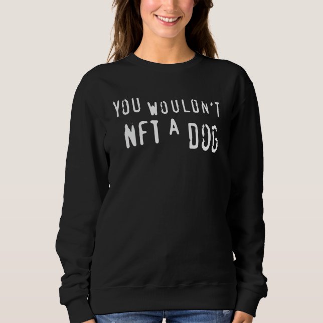 You Wouldn't Nft A Dog Sweatshirt (Front)