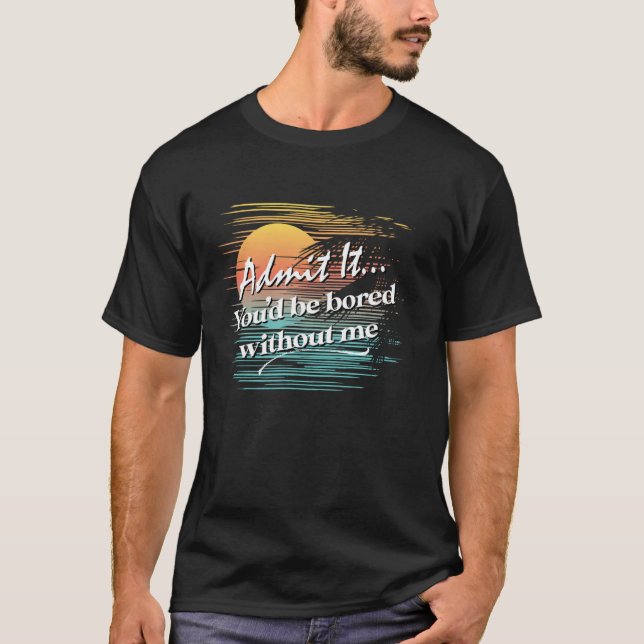You'd Be Bored Without Me  Sarcastic Tropical Styl T-Shirt (Front)