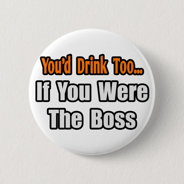 You'd Drink Too...Boss 2 Inch Round Button (Front)
