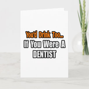You'd Drink Too...Dentist Card