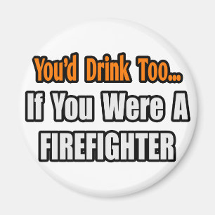 You'd Drink Too...Firefighter Magnet