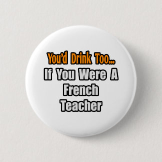 You'd Drink Too...French Teacher 2 Inch Round Button