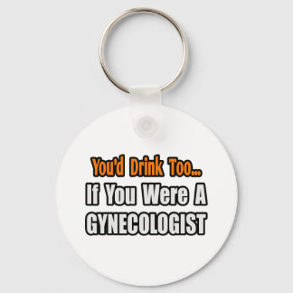 You'd Drink Too...Gynecologist Keychain
