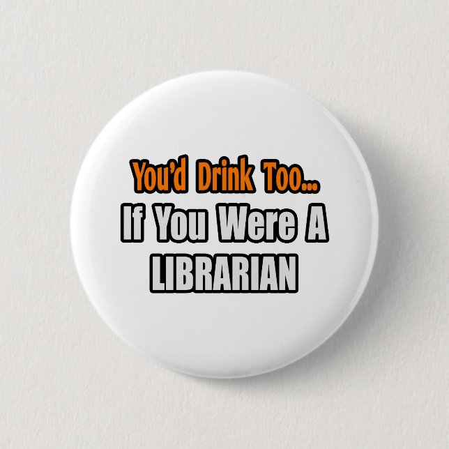 You'd Drink Too...Librarian 2 Inch Round Button (Front)