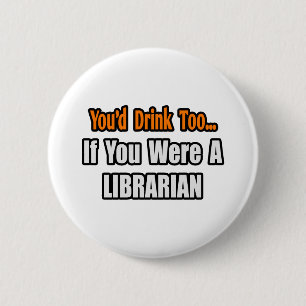 You'd Drink Too...Librarian 2 Inch Round Button