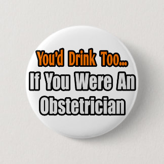 You'd Drink Too...Obstetrician 2 Inch Round Button